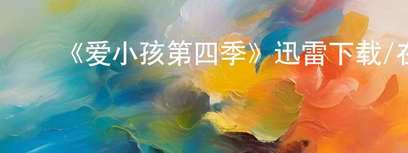 ﻿《爱小孩第四季》迅雷下载/在线观看-都市情感-美剧天堂 ﻿陈宏栋的blog